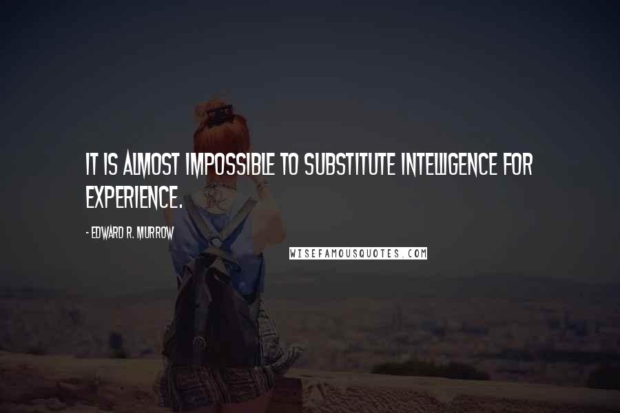 Edward R. Murrow Quotes: It is almost impossible to substitute intelligence for experience.