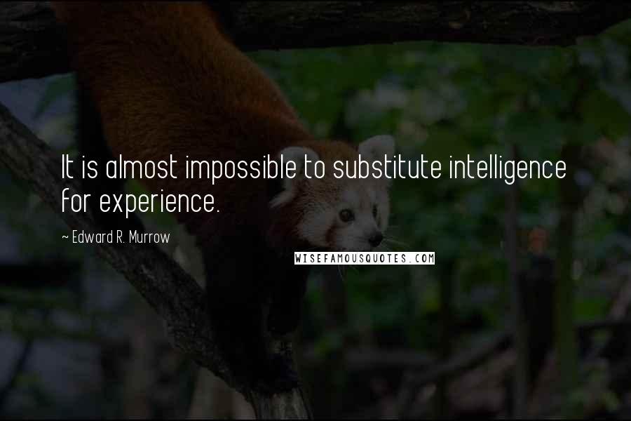 Edward R. Murrow Quotes: It is almost impossible to substitute intelligence for experience.