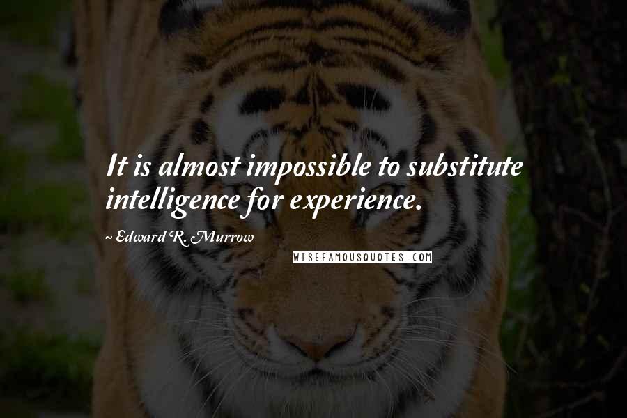 Edward R. Murrow Quotes: It is almost impossible to substitute intelligence for experience.