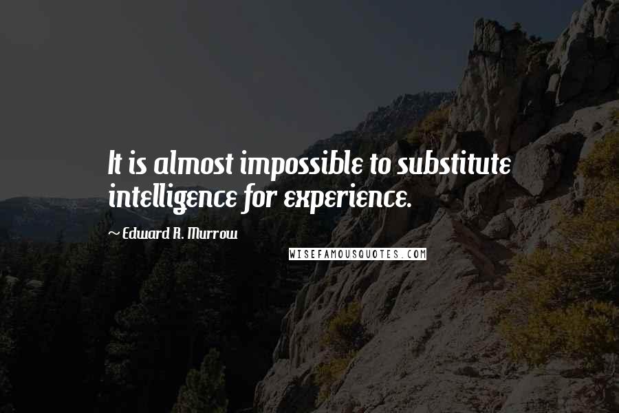 Edward R. Murrow Quotes: It is almost impossible to substitute intelligence for experience.