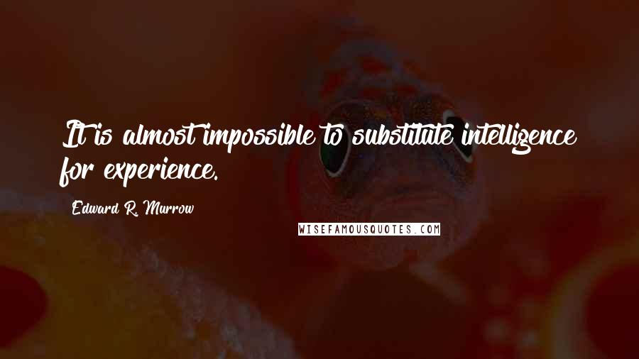 Edward R. Murrow Quotes: It is almost impossible to substitute intelligence for experience.