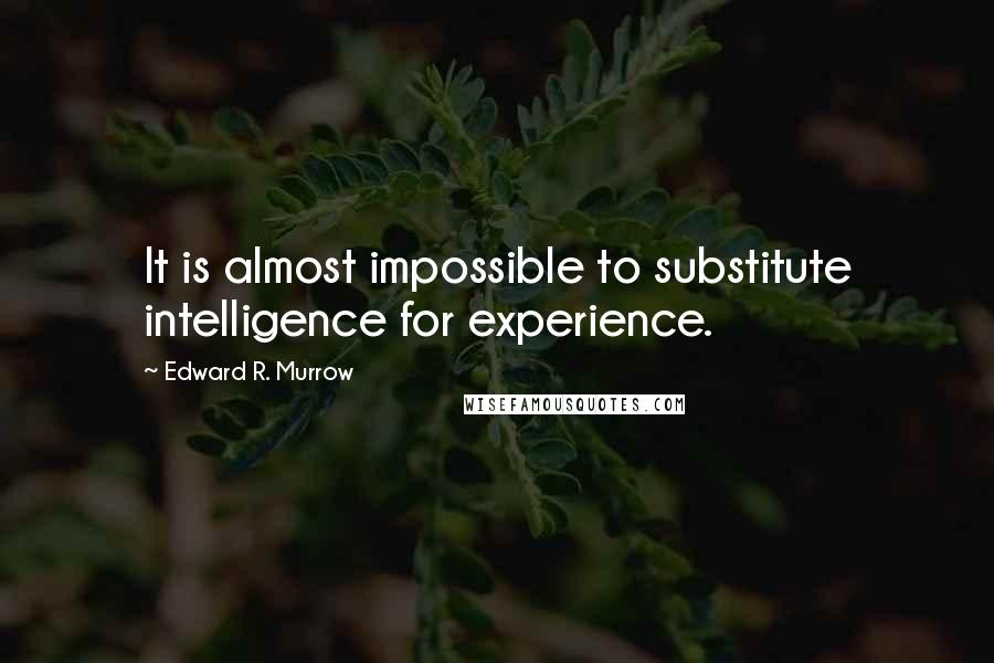 Edward R. Murrow Quotes: It is almost impossible to substitute intelligence for experience.