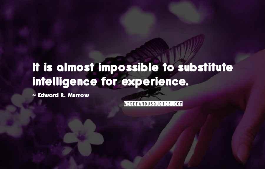 Edward R. Murrow Quotes: It is almost impossible to substitute intelligence for experience.