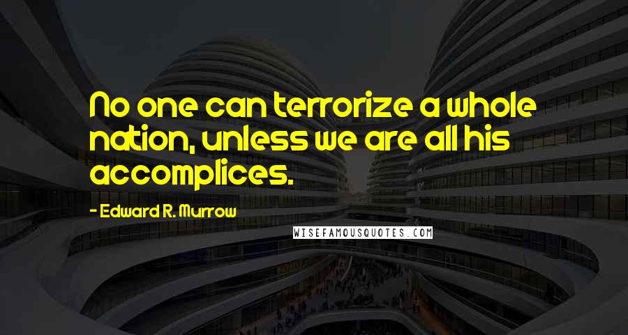 Edward R. Murrow Quotes: No one can terrorize a whole nation, unless we are all his accomplices.