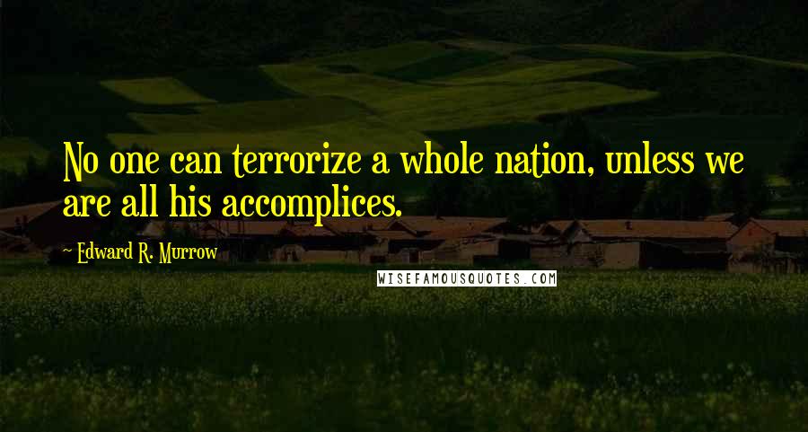 Edward R. Murrow Quotes: No one can terrorize a whole nation, unless we are all his accomplices.