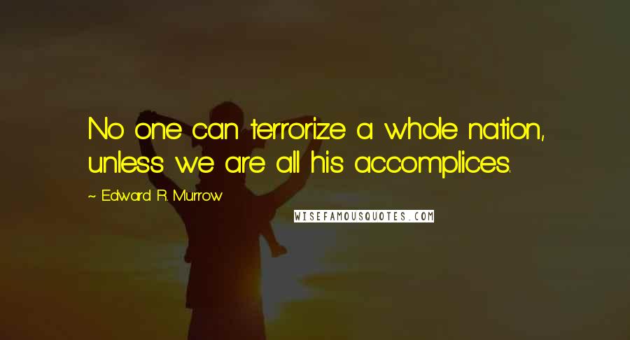 Edward R. Murrow Quotes: No one can terrorize a whole nation, unless we are all his accomplices.