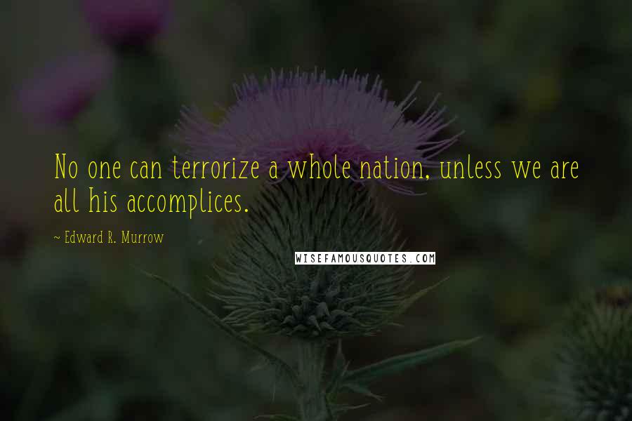 Edward R. Murrow Quotes: No one can terrorize a whole nation, unless we are all his accomplices.