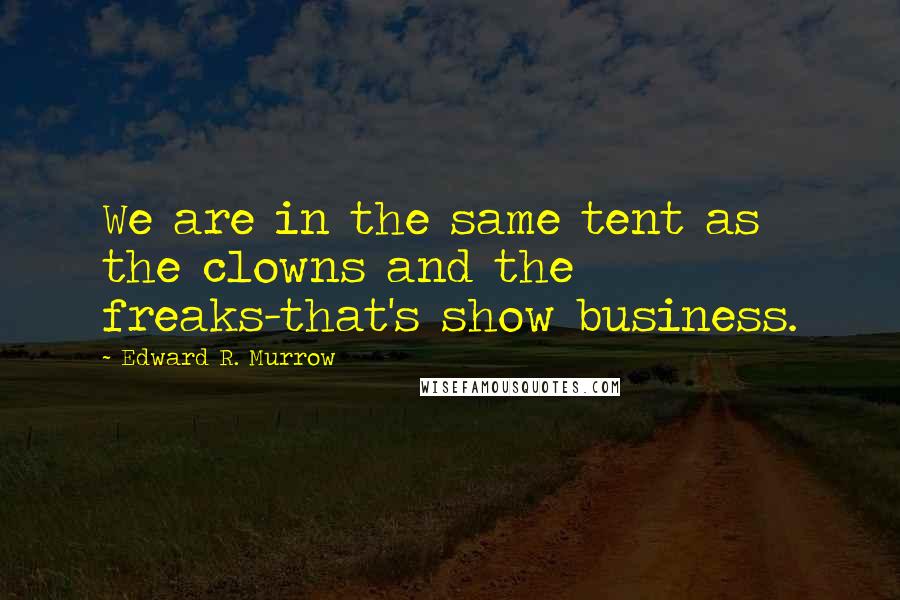 Edward R. Murrow Quotes: We are in the same tent as the clowns and the freaks-that's show business.