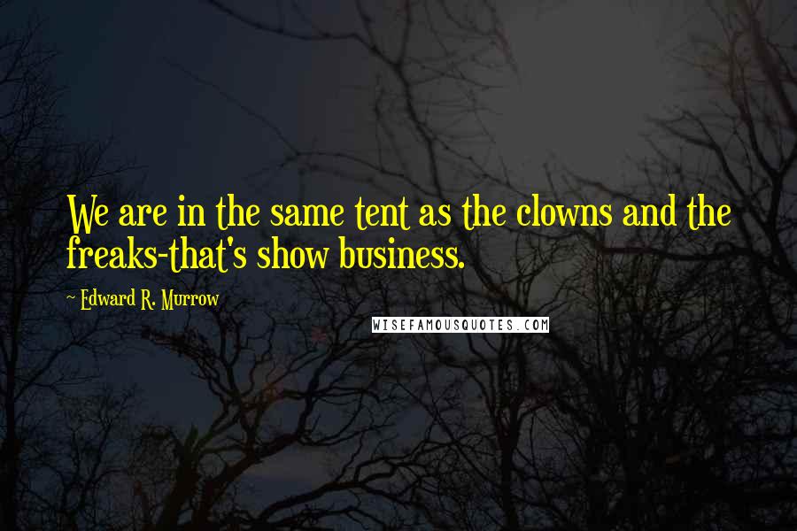 Edward R. Murrow Quotes: We are in the same tent as the clowns and the freaks-that's show business.