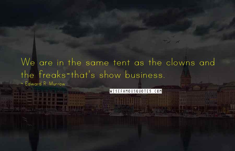 Edward R. Murrow Quotes: We are in the same tent as the clowns and the freaks-that's show business.