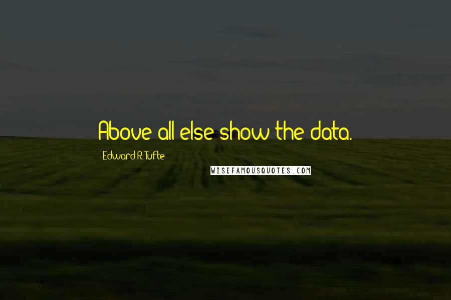 Edward R. Tufte Quotes: Above all else show the data.