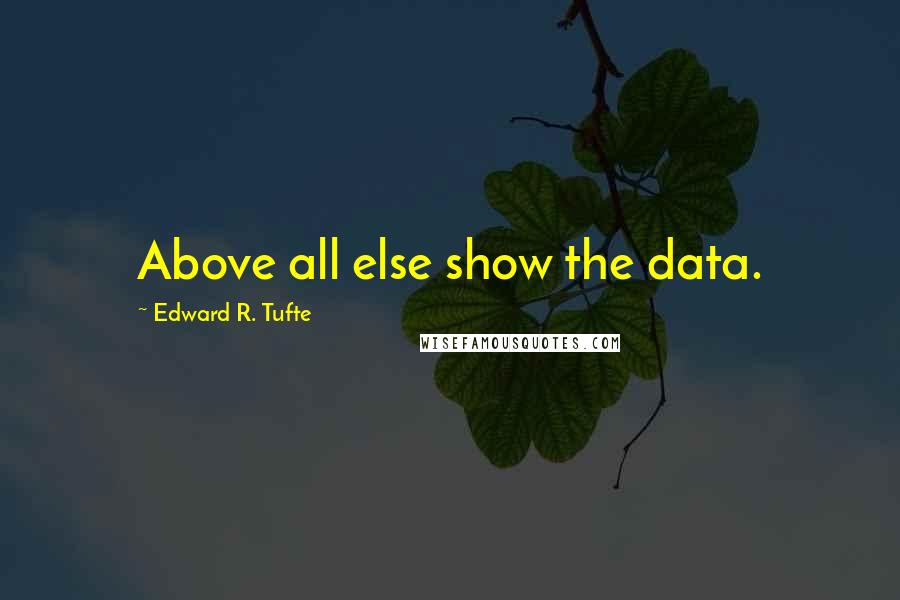 Edward R. Tufte Quotes: Above all else show the data.