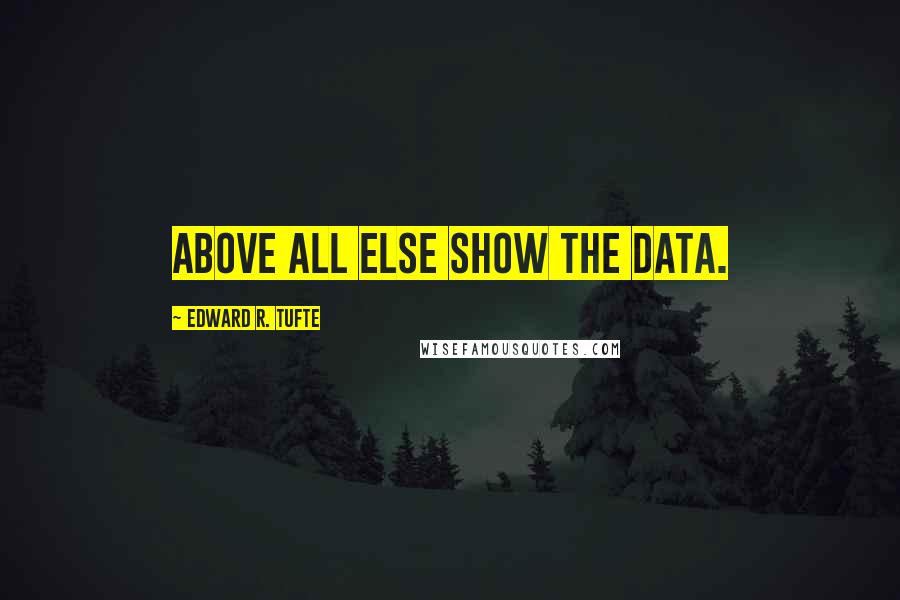 Edward R. Tufte Quotes: Above all else show the data.