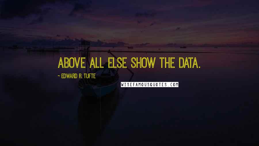 Edward R. Tufte Quotes: Above all else show the data.