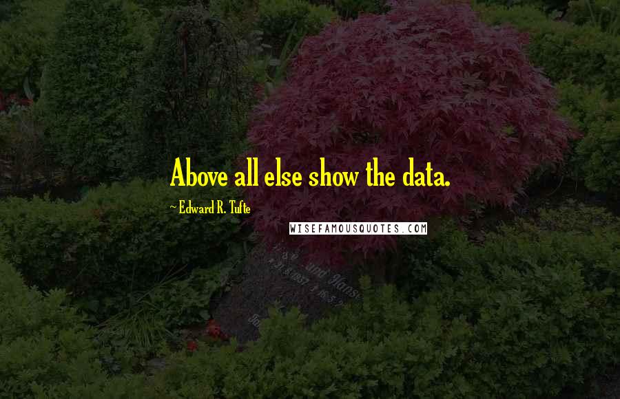 Edward R. Tufte Quotes: Above all else show the data.