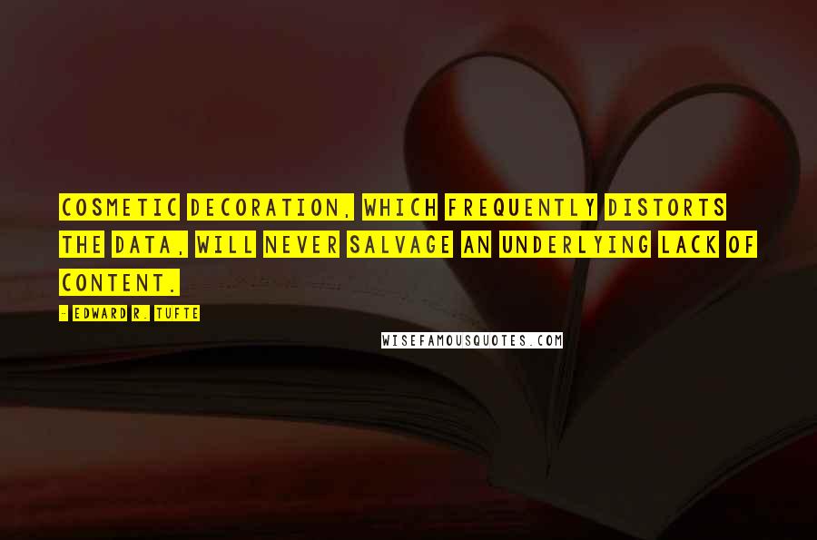 Edward R. Tufte Quotes: Cosmetic decoration, which frequently distorts the data, will never salvage an underlying lack of content.