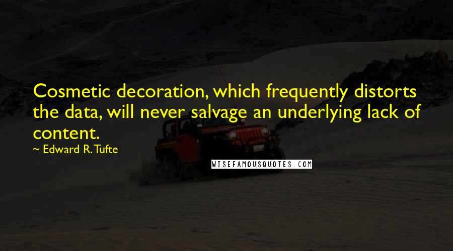 Edward R. Tufte Quotes: Cosmetic decoration, which frequently distorts the data, will never salvage an underlying lack of content.