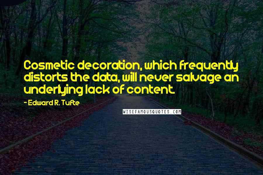 Edward R. Tufte Quotes: Cosmetic decoration, which frequently distorts the data, will never salvage an underlying lack of content.