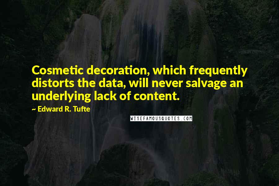 Edward R. Tufte Quotes: Cosmetic decoration, which frequently distorts the data, will never salvage an underlying lack of content.