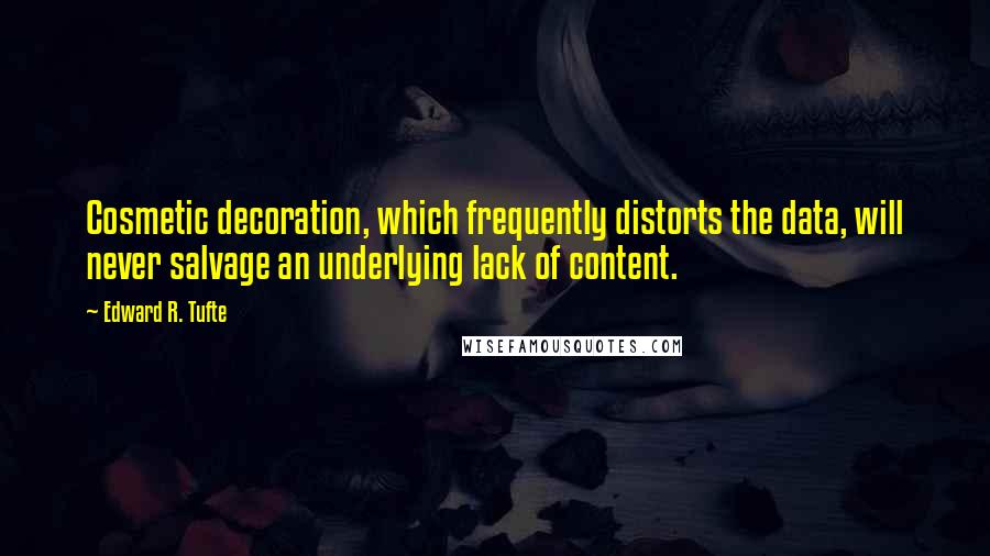 Edward R. Tufte Quotes: Cosmetic decoration, which frequently distorts the data, will never salvage an underlying lack of content.