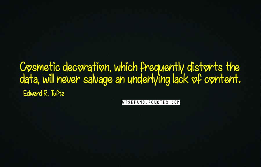 Edward R. Tufte Quotes: Cosmetic decoration, which frequently distorts the data, will never salvage an underlying lack of content.