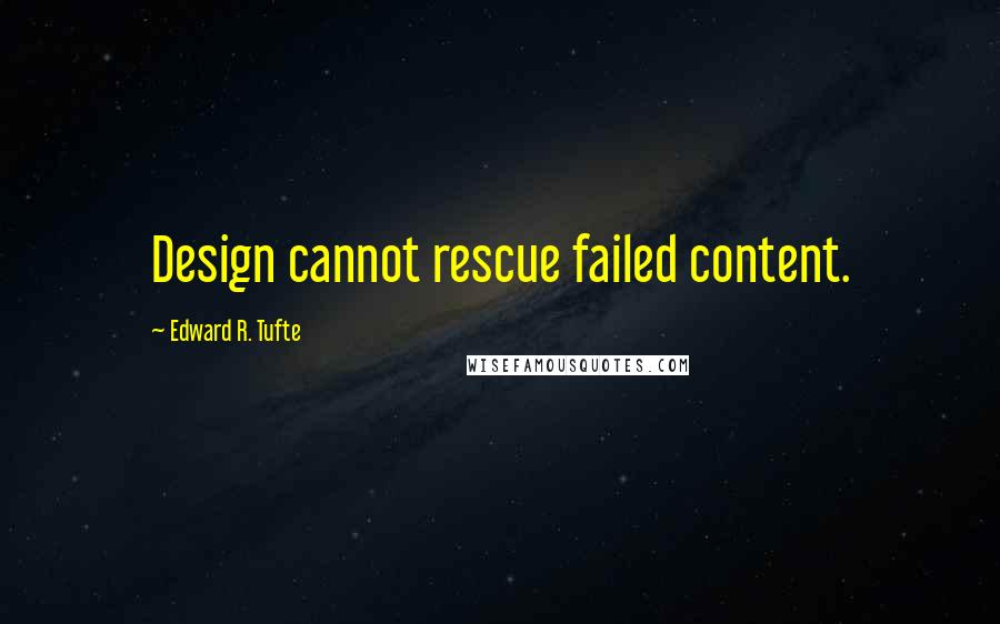 Edward R. Tufte Quotes: Design cannot rescue failed content.