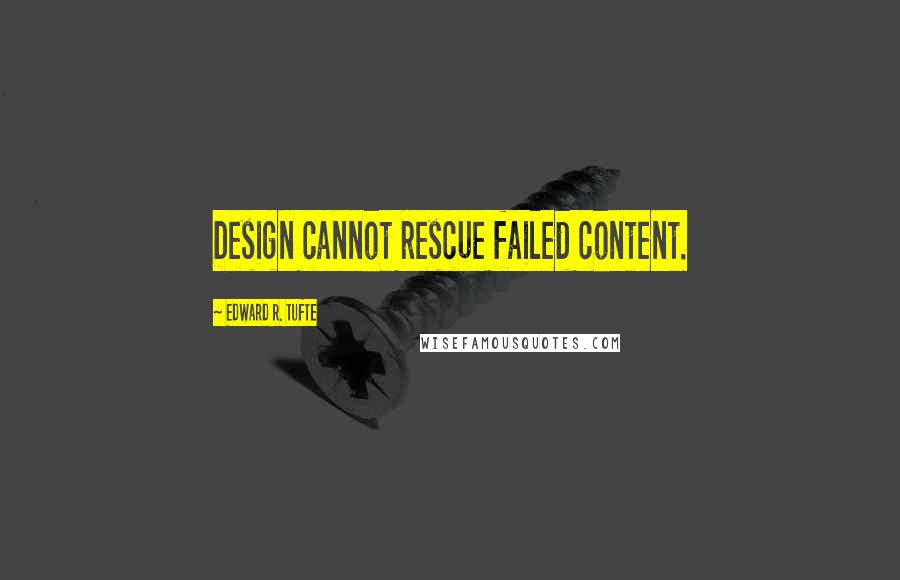 Edward R. Tufte Quotes: Design cannot rescue failed content.