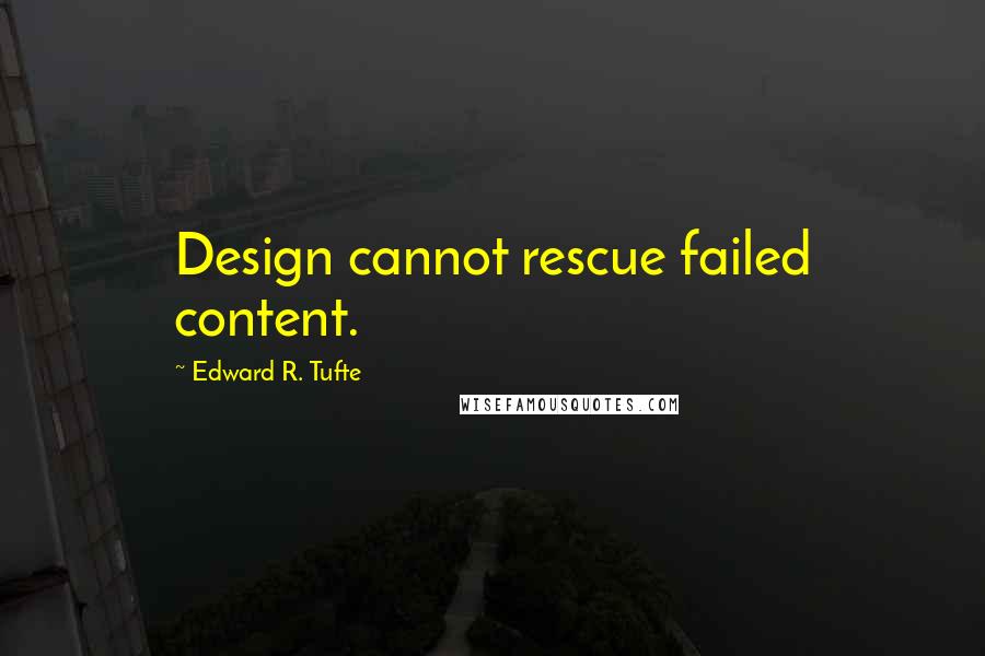 Edward R. Tufte Quotes: Design cannot rescue failed content.