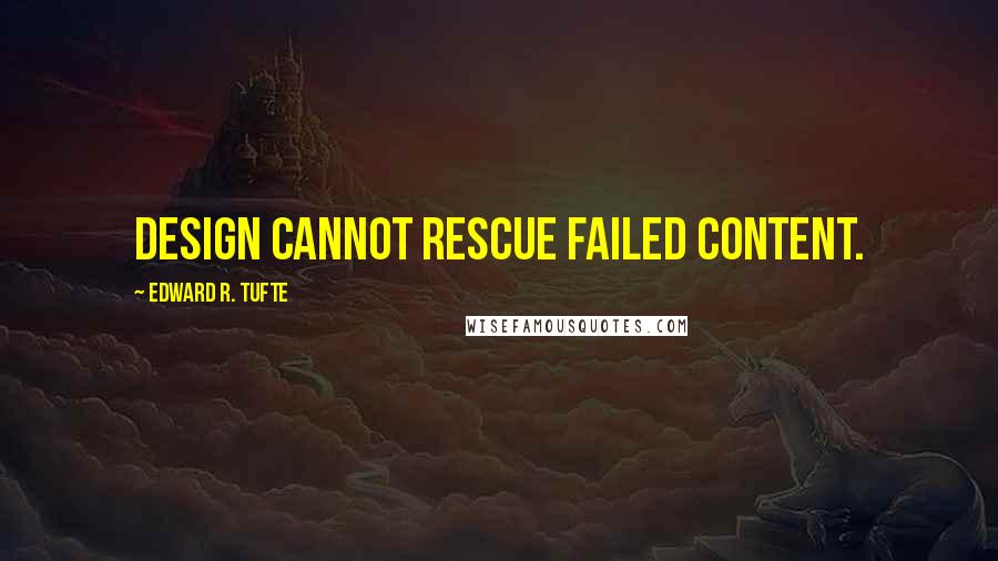 Edward R. Tufte Quotes: Design cannot rescue failed content.