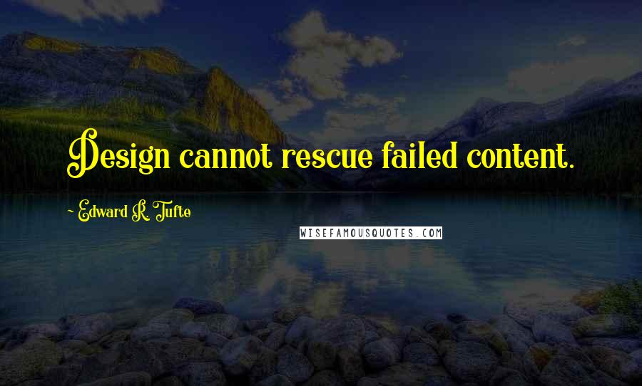 Edward R. Tufte Quotes: Design cannot rescue failed content.