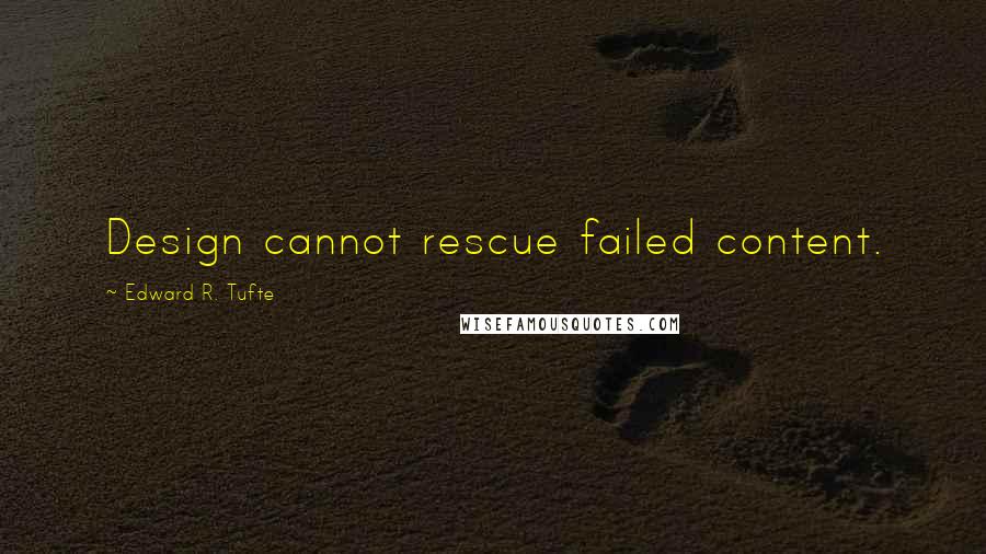 Edward R. Tufte Quotes: Design cannot rescue failed content.