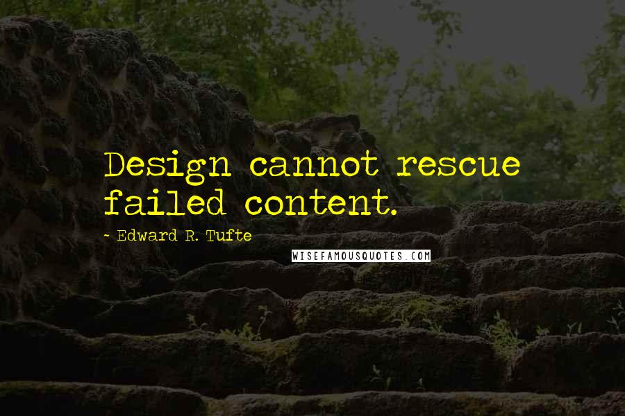 Edward R. Tufte Quotes: Design cannot rescue failed content.