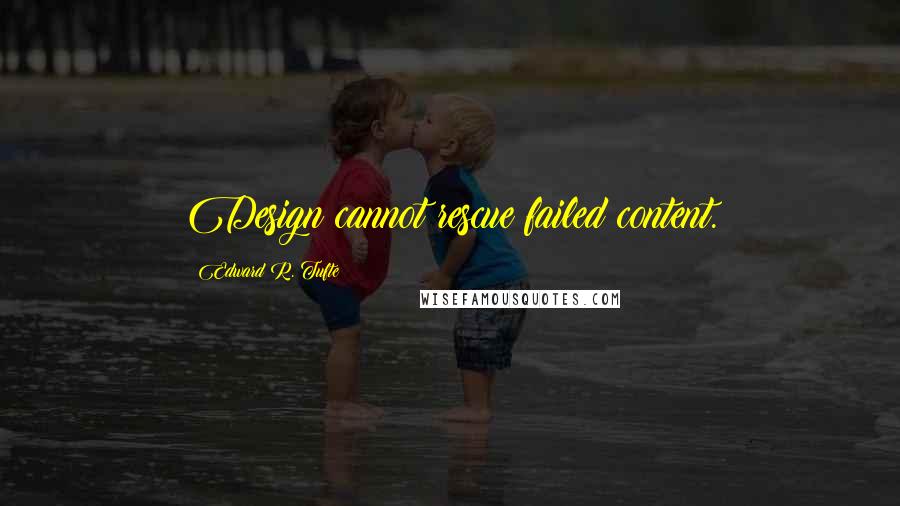 Edward R. Tufte Quotes: Design cannot rescue failed content.