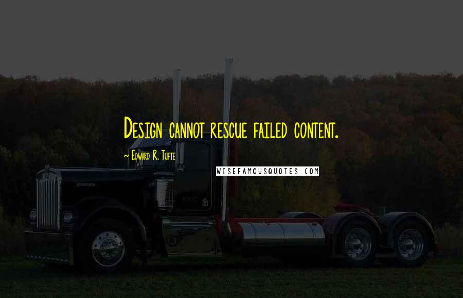 Edward R. Tufte Quotes: Design cannot rescue failed content.