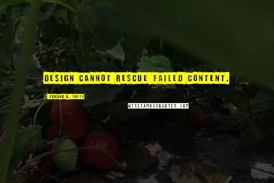 Edward R. Tufte Quotes: Design cannot rescue failed content.