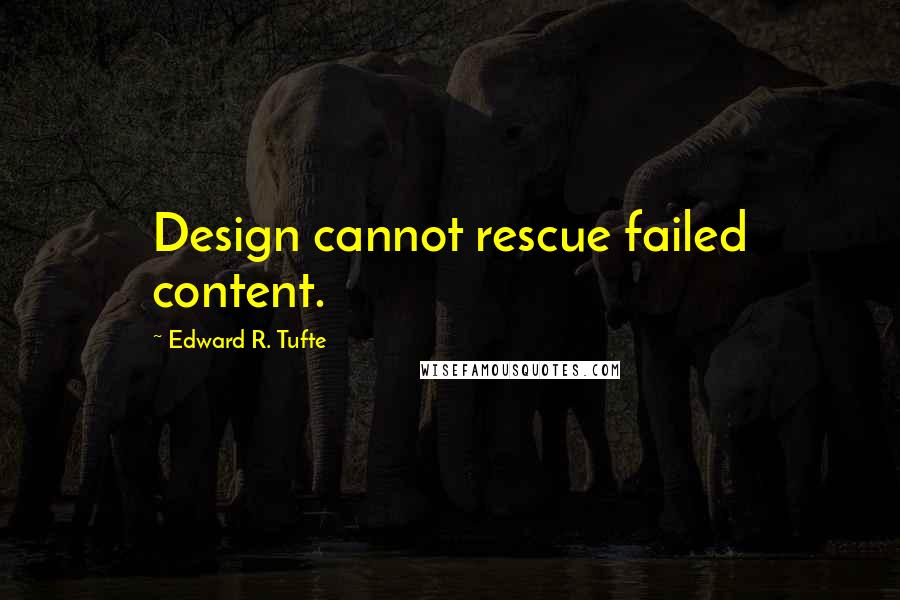 Edward R. Tufte Quotes: Design cannot rescue failed content.