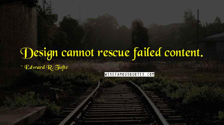 Edward R. Tufte Quotes: Design cannot rescue failed content.