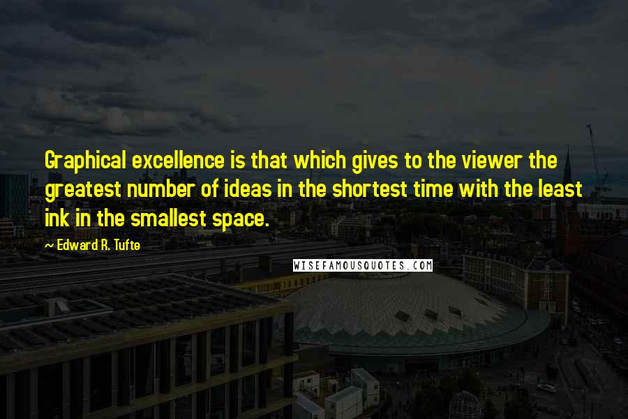 Edward R. Tufte Quotes: Graphical excellence is that which gives to the viewer the greatest number of ideas in the shortest time with the least ink in the smallest space.