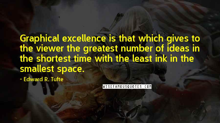 Edward R. Tufte Quotes: Graphical excellence is that which gives to the viewer the greatest number of ideas in the shortest time with the least ink in the smallest space.