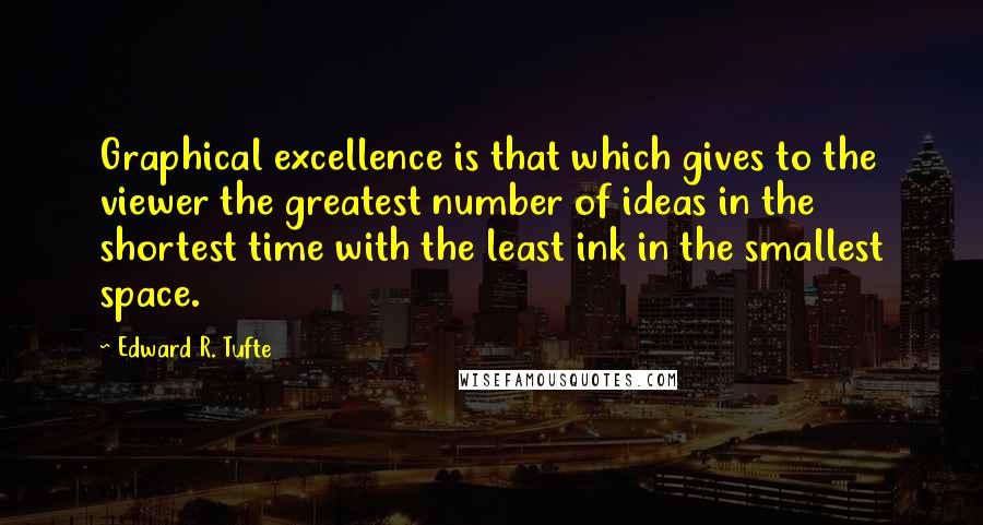 Edward R. Tufte Quotes: Graphical excellence is that which gives to the viewer the greatest number of ideas in the shortest time with the least ink in the smallest space.