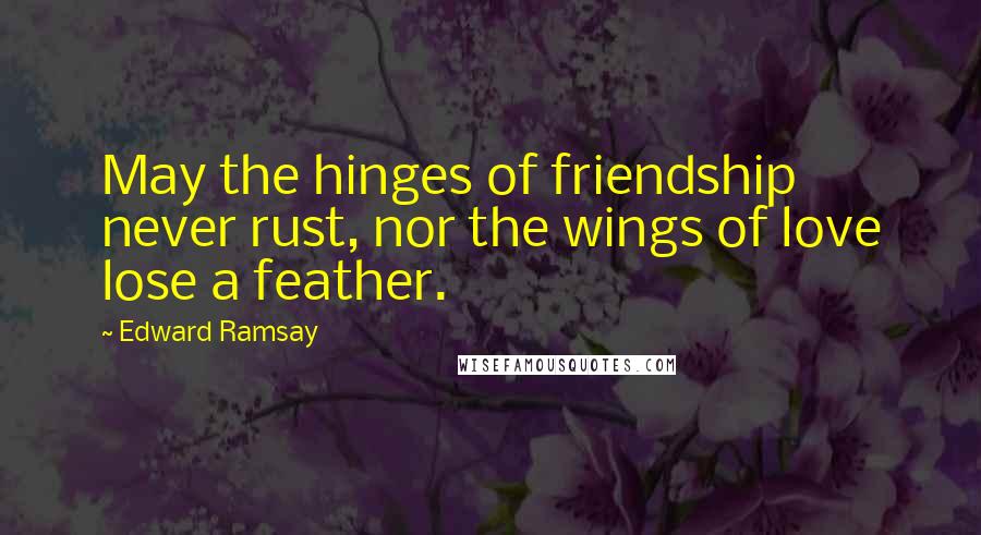 Edward Ramsay Quotes: May the hinges of friendship never rust, nor the wings of love lose a feather.