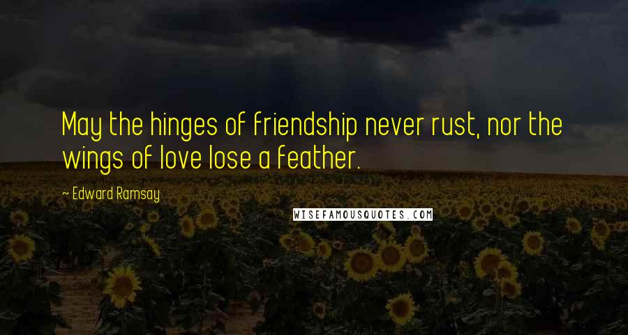 Edward Ramsay Quotes: May the hinges of friendship never rust, nor the wings of love lose a feather.