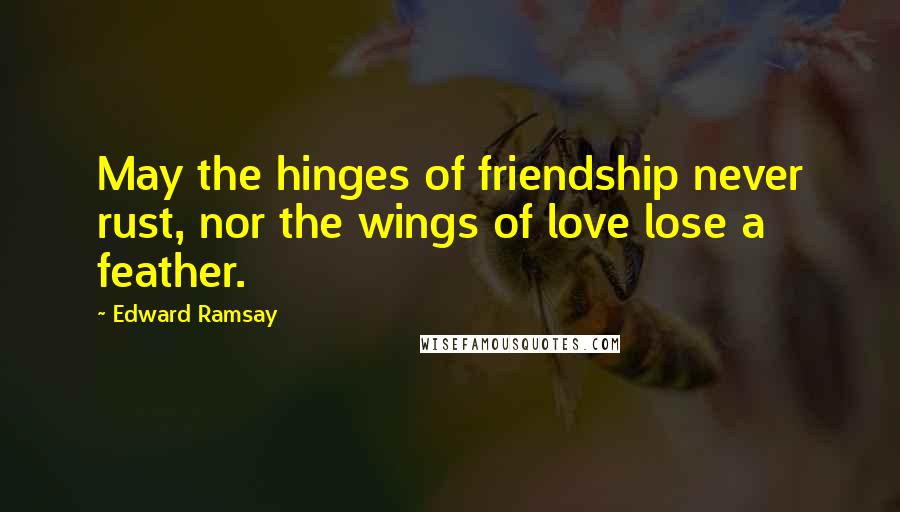 Edward Ramsay Quotes: May the hinges of friendship never rust, nor the wings of love lose a feather.