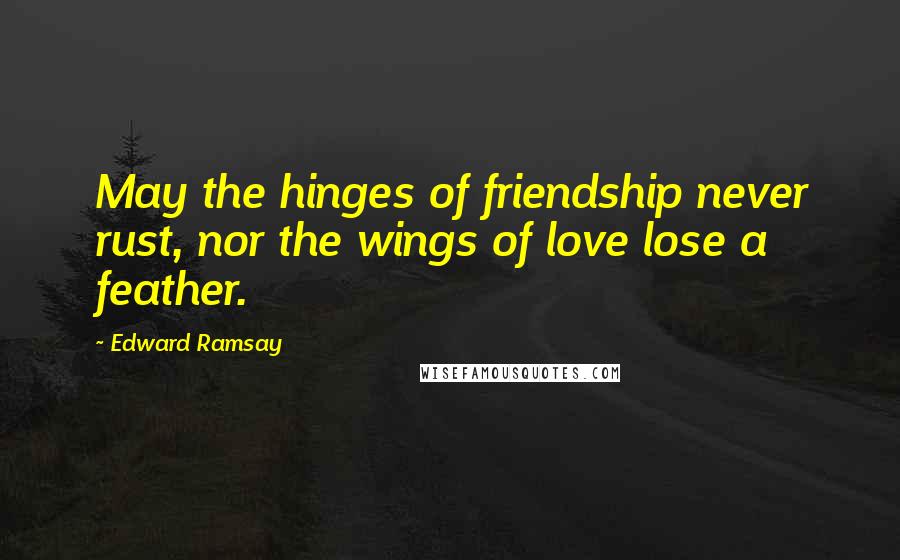 Edward Ramsay Quotes: May the hinges of friendship never rust, nor the wings of love lose a feather.