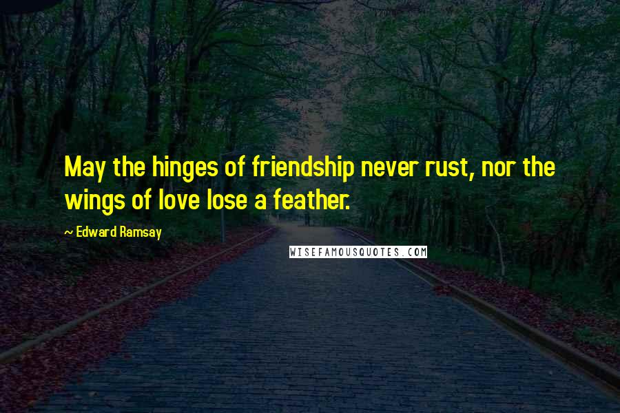 Edward Ramsay Quotes: May the hinges of friendship never rust, nor the wings of love lose a feather.