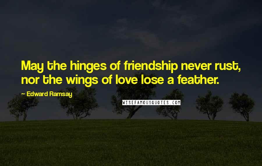 Edward Ramsay Quotes: May the hinges of friendship never rust, nor the wings of love lose a feather.