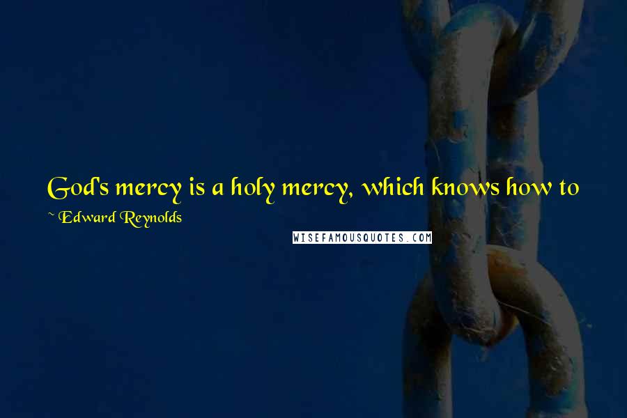 Edward Reynolds Quotes: God's mercy is a holy mercy, which knows how to pardon sin, not to protect it; it is a sanctuary for the penitent, not for the presumptuous.