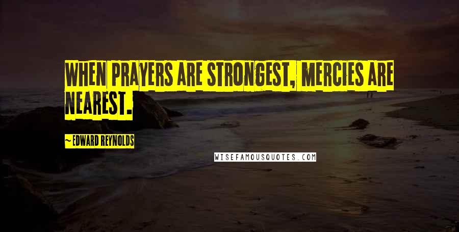 Edward Reynolds Quotes: When prayers are strongest, mercies are nearest.