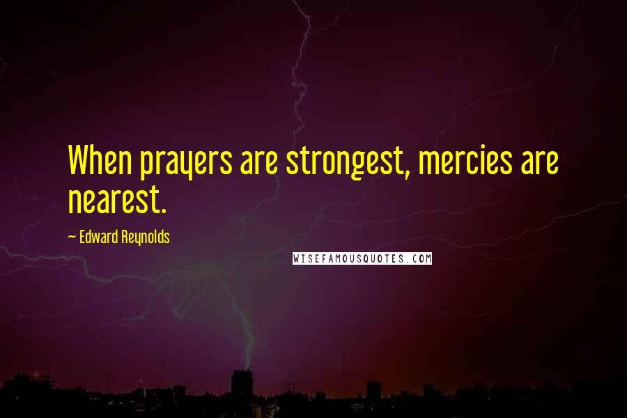 Edward Reynolds Quotes: When prayers are strongest, mercies are nearest.