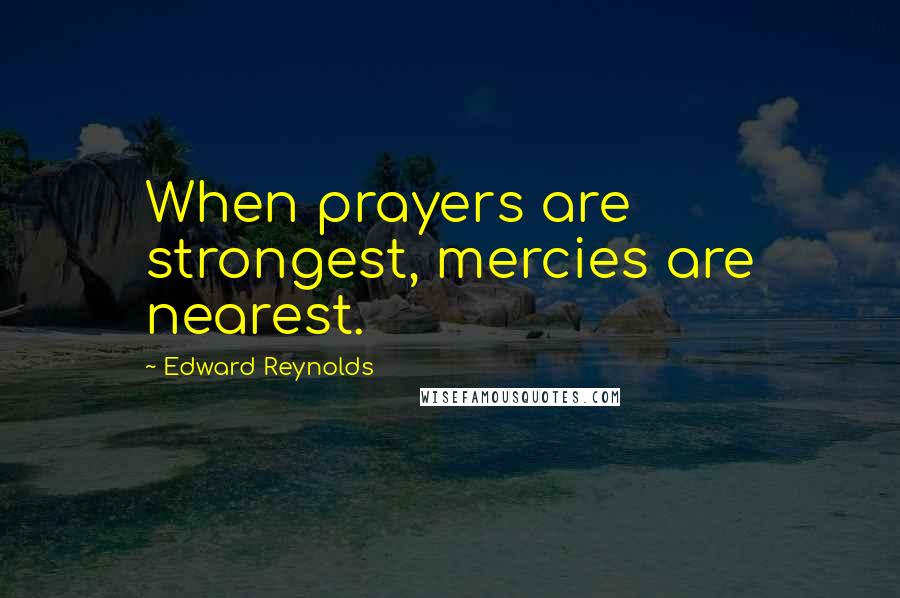 Edward Reynolds Quotes: When prayers are strongest, mercies are nearest.